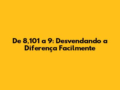 De 8,101 a 9: Desvendando a Diferença Facilmente