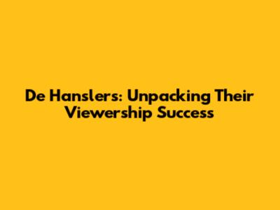 De Hanslers: Unpacking Their Viewership Success