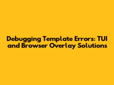 Debugging Template Errors: TUI and Browser Overlay Solutions