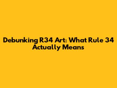 Debunking R34 Art: What Rule 34 Actually Means