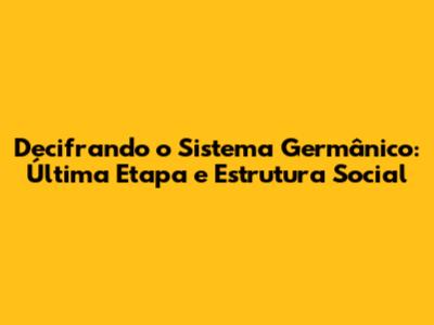 Decifrando o Sistema Germânico: Última Etapa e Estrutura Social