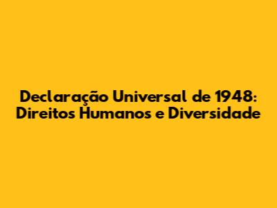 Declaração Universal de 1948: Direitos Humanos e Diversidade