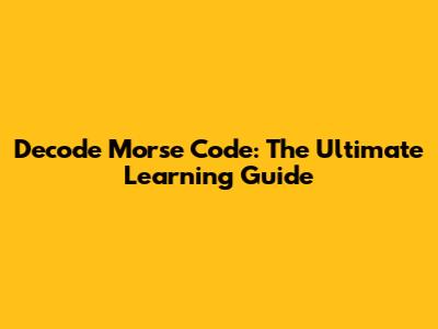 Decode Morse Code: The Ultimate Learning Guide