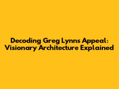Decoding Greg Lynn's Appeal: Visionary Architecture Explained