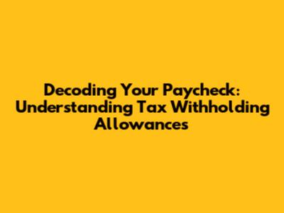 Decoding Your Paycheck: Understanding Tax Withholding Allowances