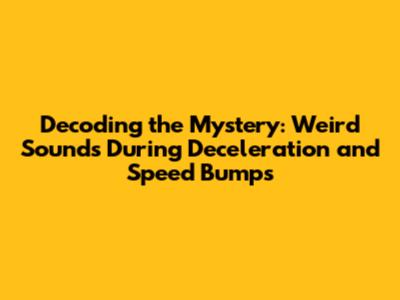 Decoding the Mystery: Weird Sounds During Deceleration and Speed Bumps