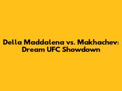 Della Maddalena vs. Makhachev: Dream UFC Showdown