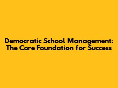 Democratic School Management: The Core Foundation for Success
