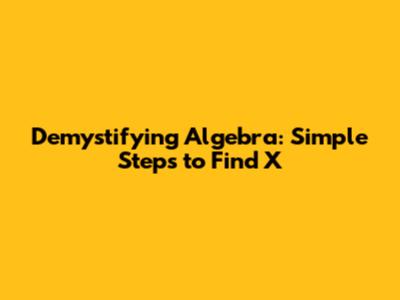 Demystifying Algebra: Simple Steps to Find 'X'