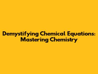 Demystifying Chemical Equations: Mastering Chemistry