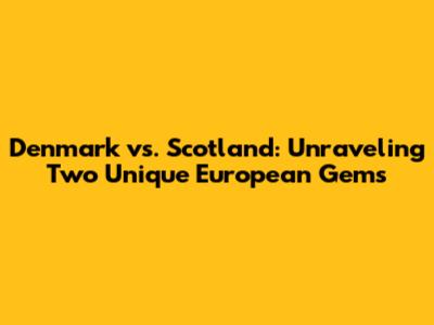 Denmark vs. Scotland: Unraveling Two Unique European Gems