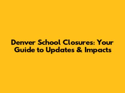 Denver School Closures: Your Guide to Updates & Impacts