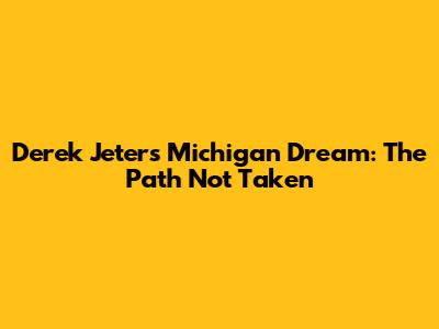Derek Jeter's Michigan Dream: The Path Not Taken