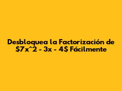 Desbloquea la Factorización de $7x^2 - 3x - 4$ Fácilmente