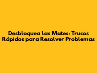 Desbloquea las Mates: Trucos Rápidos para Resolver Problemas