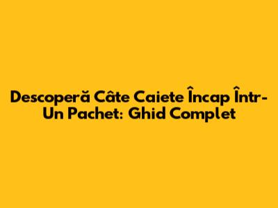 Descoperă Câte Caiete Încap Într-Un Pachet: Ghid Complet