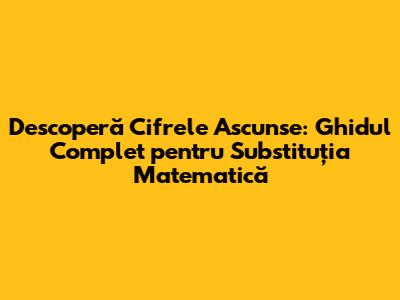 Descoperă Cifrele Ascunse: Ghidul Complet pentru Substituția Matematică