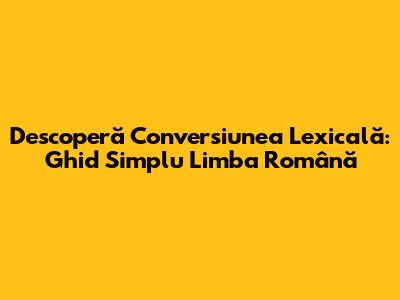 Descoperă Conversiunea Lexicală: Ghid Simplu Limba Română