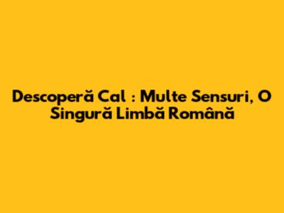 Descoperă _Cal_: Multe Sensuri, O Singură Limbă Română
