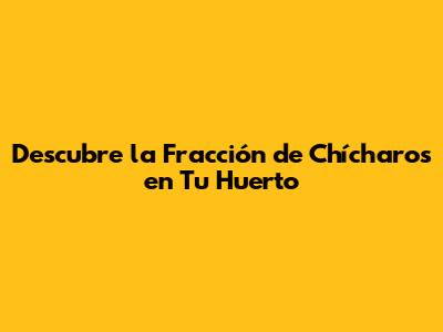 Descubre la Fracción de Chícharos en Tu Huerto