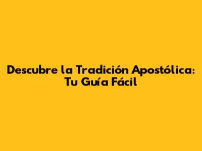 Descubre la Tradición Apostólica: Tu Guía Fácil