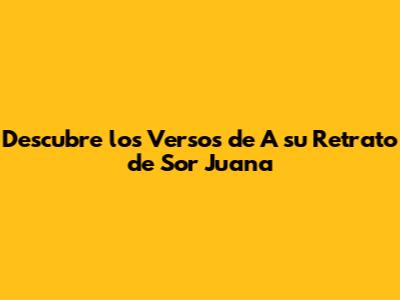 Descubre los Versos de 'A su Retrato' de Sor Juana