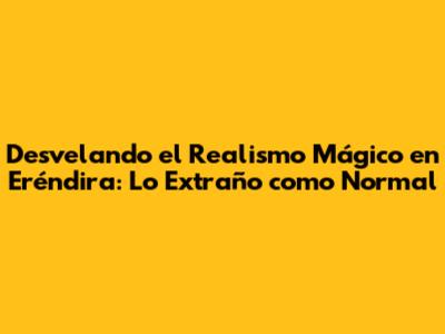 Desvelando el Realismo Mágico en Eréndira: Lo Extraño como Normal