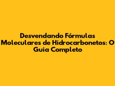 Desvendando Fórmulas Moleculares de Hidrocarbonetos: O Guia Completo
