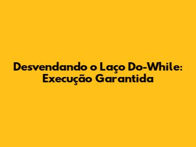Desvendando o Laço Do-While: Execução Garantida