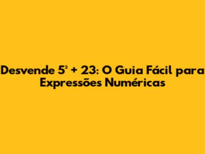 Desvende 5² + 23: O Guia Fácil para Expressões Numéricas