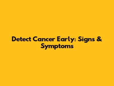 Detect Cancer Early: Signs & Symptoms