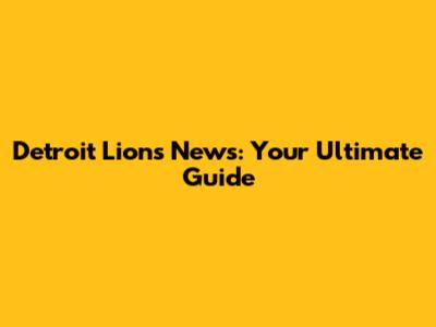 Detroit Lions News: Your Ultimate Guide