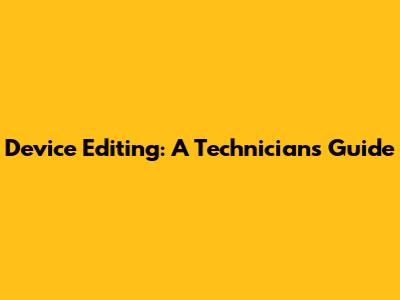 Device Editing: A Technician's Guide