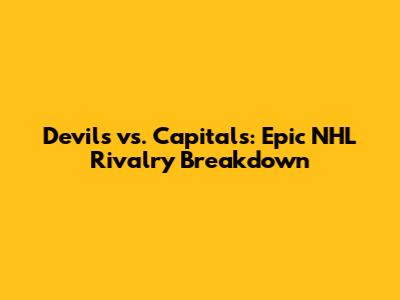 Devils vs. Capitals: Epic NHL Rivalry Breakdown