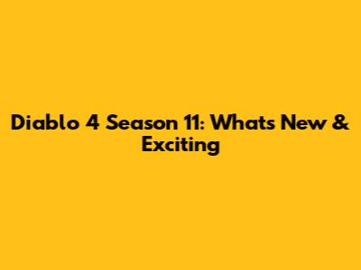 Diablo 4 Season 11: What's New & Exciting