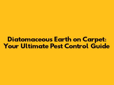 Diatomaceous Earth on Carpet: Your Ultimate Pest Control Guide