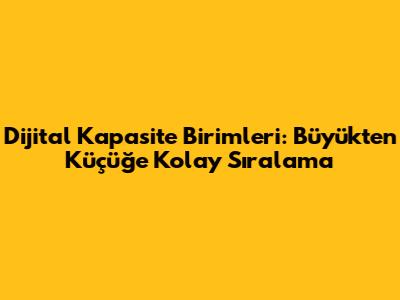 Dijital Kapasite Birimleri: Büyükten Küçüğe Kolay Sıralama
