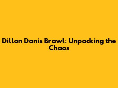 Dillon Danis Brawl: Unpacking the Chaos