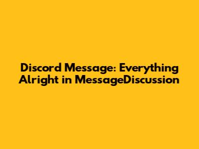 Discord Message: Everything Alright in MessageDiscussion