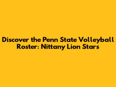 Discover the Penn State Volleyball Roster: Nittany Lion Stars