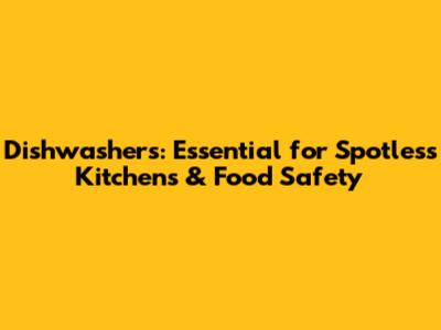 Dishwashers: Essential for Spotless Kitchens & Food Safety