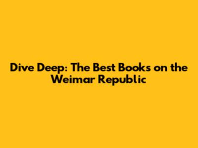Dive Deep: The Best Books on the Weimar Republic