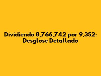 Dividiendo 8,766,742 por 9,352: Desglose Detallado