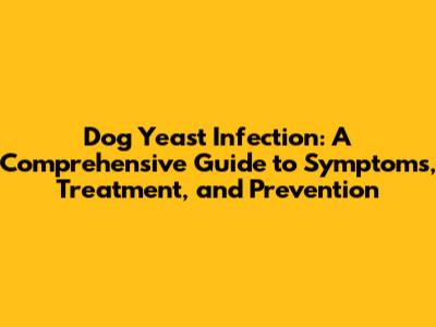 Dog Yeast Infection: A Comprehensive Guide to Symptoms, Treatment, and Prevention