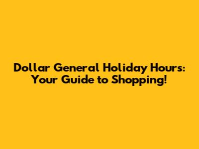 Dollar General Holiday Hours: Your Guide to Shopping!