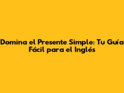 Domina el Presente Simple: Tu Guía Fácil para el Inglés