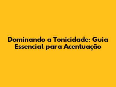 Dominando a Tonicidade: Guia Essencial para Acentuação