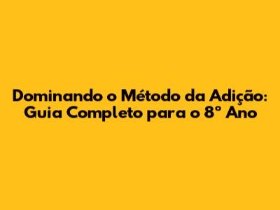Dominando o Método da Adição: Guia Completo para o 8º Ano