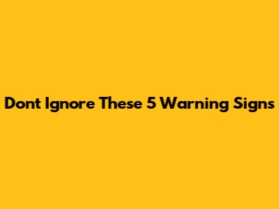 Don't Ignore These 5 Warning Signs