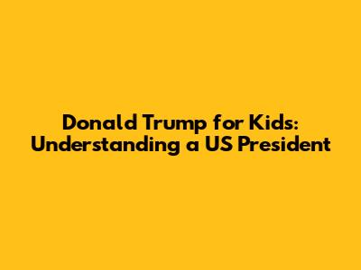 Donald Trump for Kids: Understanding a US President